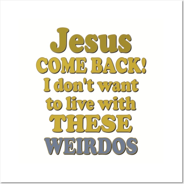 Jesus Come Back! I don't want to live with these Weirdos Wall Art by AlondraHanley